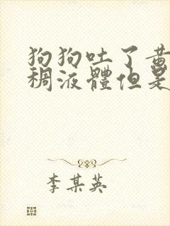 狗狗吐了黄黄粘稠液体但是精神很好