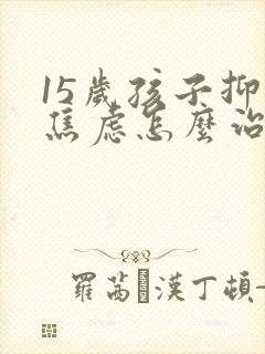 15岁孩子抑郁焦虑怎么治