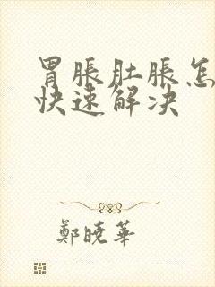 胃胀肚胀怎么办快速解决