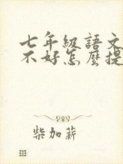 七年级语文成绩不好怎么提高