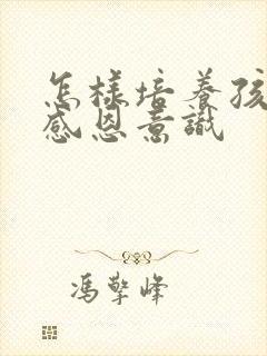 怎样培养孩子的感恩意识