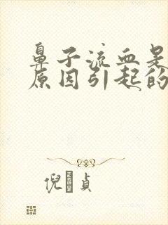 鼻子流血是什么原因引起的