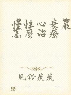 慢性心衰严重吗怎么治疗