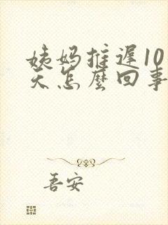 姨妈推迟10几天怎么回事