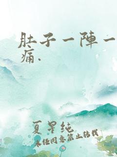 肚子一阵一阵的痛.