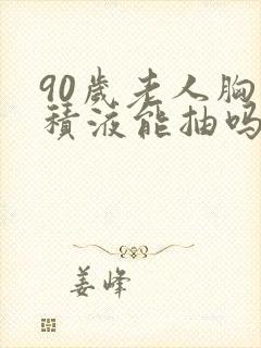 90岁老人胸腔积液能抽吗