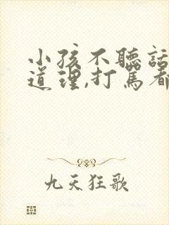 小孩不听话,讲道理,打骂都没用怎么办