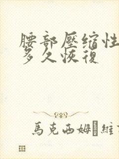 腰部压缩性骨折多久恢复