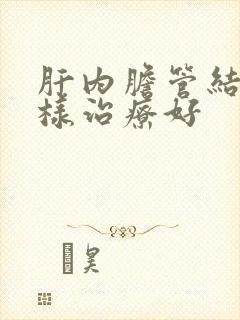 肝内胆管结石怎样治疗好