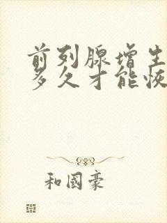 前列腺增生手术多久才能恢复正常