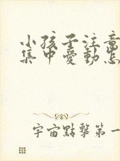 小孩子注意力不集中爱动怎么办