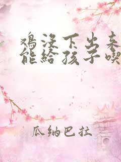 鸡没下出来的蛋能给孩子吃吗