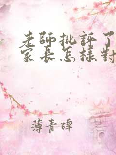 老师批评了孩子家长怎样对老师说