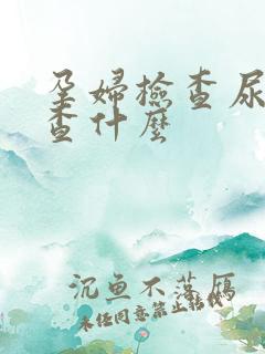 孕妇检查尿液是查什么