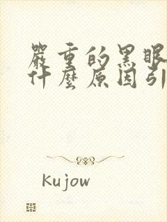 严重的黑眼圈是什么原因引起的?