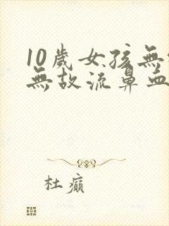 10岁女孩无缘无故流鼻血怎么回事