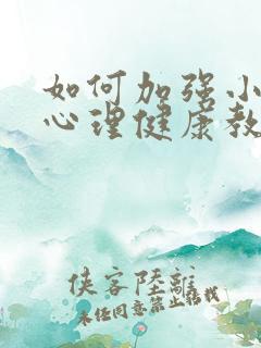 如何加强小学生心理健康教育和疏导