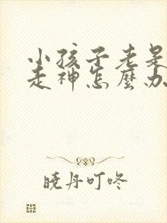 小孩子老是发呆走神怎么办