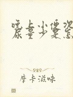 晚上小便次数多尿量少是怎么回事