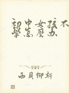 初中女孩不愿上学怎么办