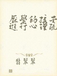 厌学的孩子怎么进行心理疏导