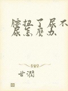 腰扭了尿不出来尿怎么办