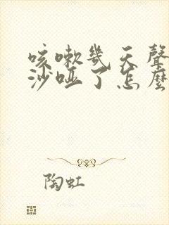 咳嗽几天声音变沙哑了怎么办