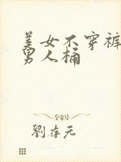 美女不穿裤子让男人桶