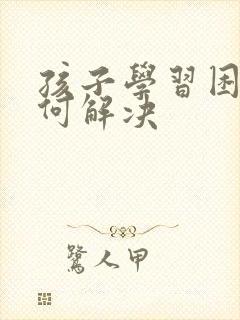 孩子学习困难如何解决