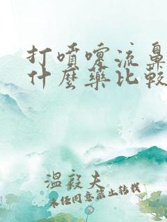 打喷嚏流鼻涕吃什么药比较好