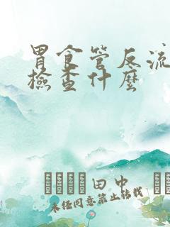 胃食管反流需要检查什么