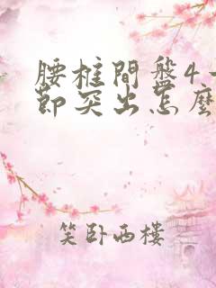 腰椎间盘4一5节突出怎么治疗