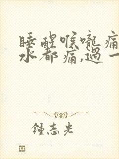 睡醒喉咙痛咽口水都痛,过一会就好了