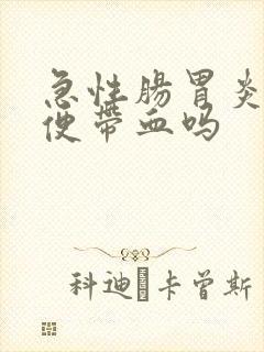 急性肠胃炎会大便带血吗