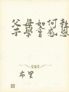 父母如何教育孩子学会感恩