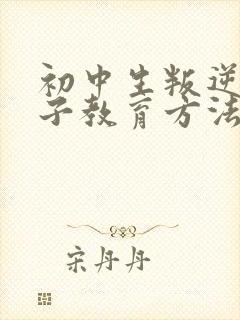 初中生叛逆期孩子教育方法