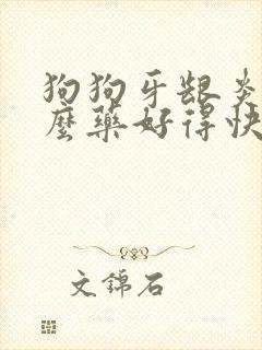 狗狗牙龈炎吃什么药好得快