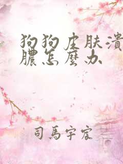 狗狗皮肤溃烂流脓怎么办