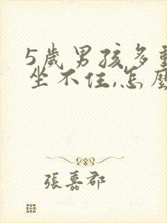 5岁男孩多动,坐不住,怎么办