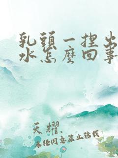 乳头一捏出点清水怎么回事