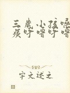 三岁小孩嗓子有痰呼噜呼噜的怎么办