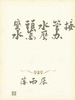 弯头水管接头漏水怎么办