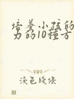 培养小孩的专注力的10种方法