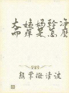 大姨妈干净后下面痒是怎么回事