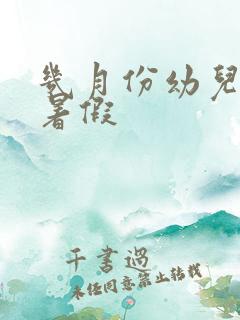 几月份幼儿园放暑假