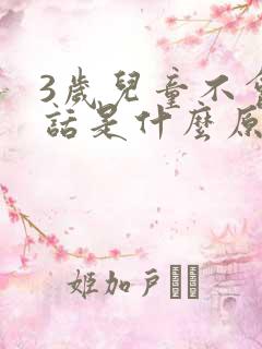 3岁儿童不会说话是什么原因