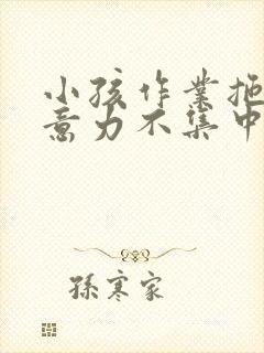 小孩作业拖拉注意力不集中怎么办