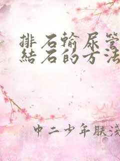 排石输尿管里有结石的方法