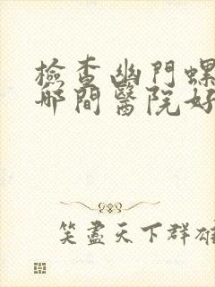 检查幽门螺杆菌哪间医院好