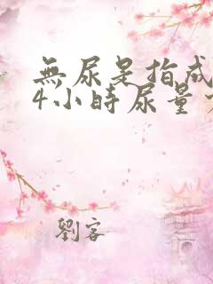 无尿是指成人24小时尿量少于